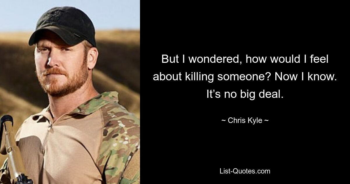 But I wondered, how would I feel about killing someone? Now I know. It’s no big deal. — © Chris Kyle