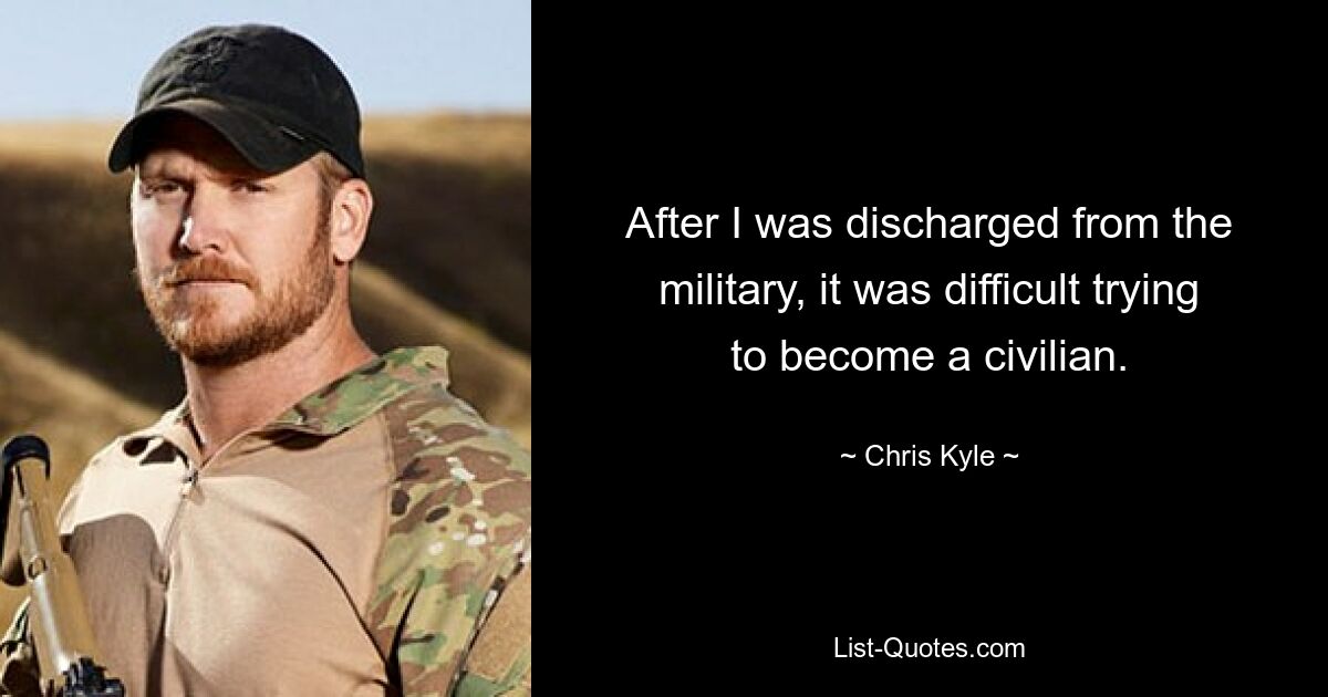 After I was discharged from the military, it was difficult trying to become a civilian. — © Chris Kyle