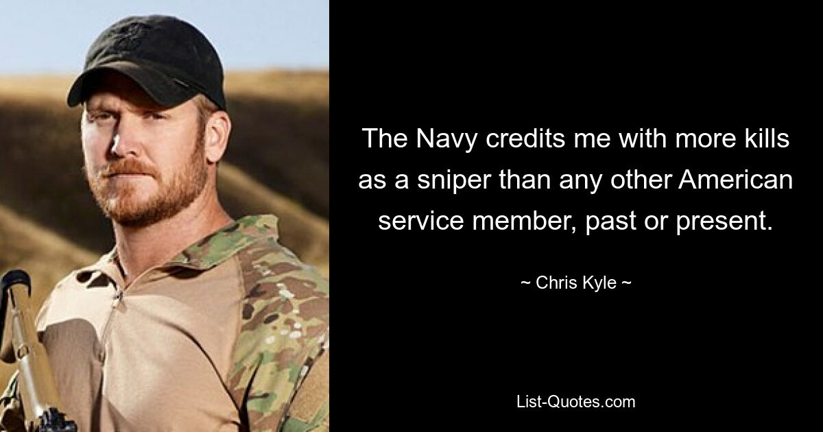 The Navy credits me with more kills as a sniper than any other American service member, past or present. — © Chris Kyle