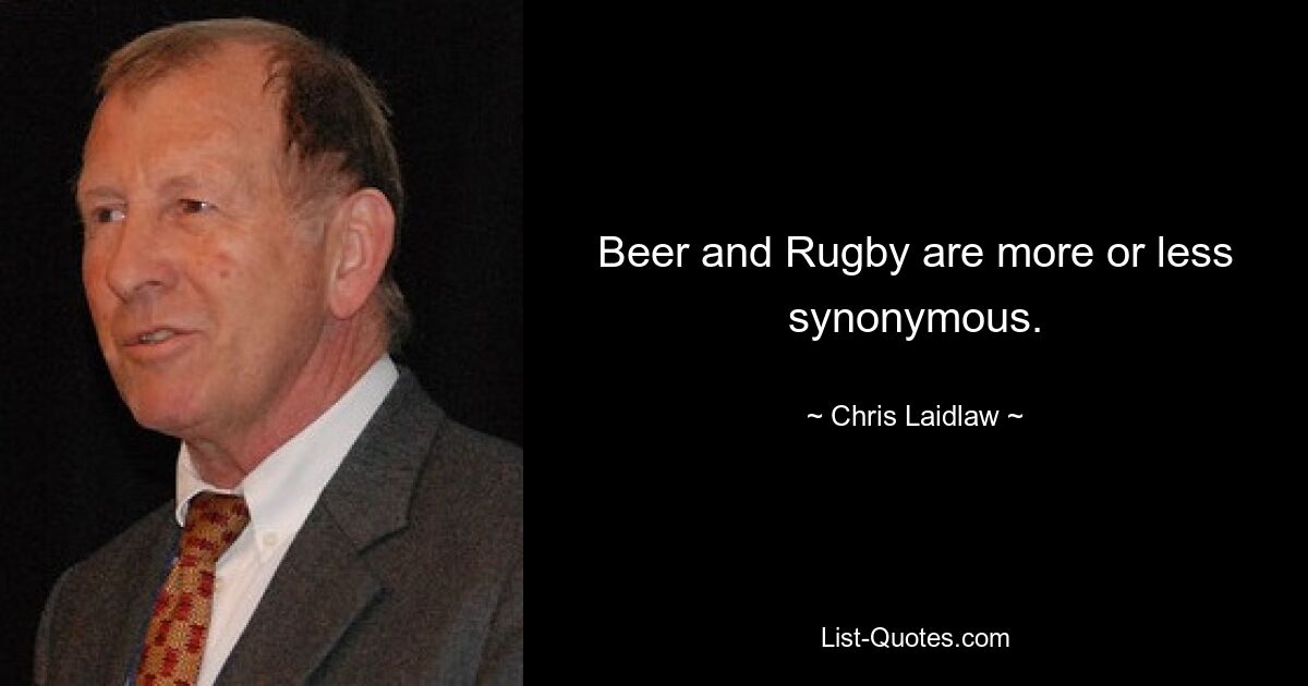 Beer and Rugby are more or less synonymous. — © Chris Laidlaw