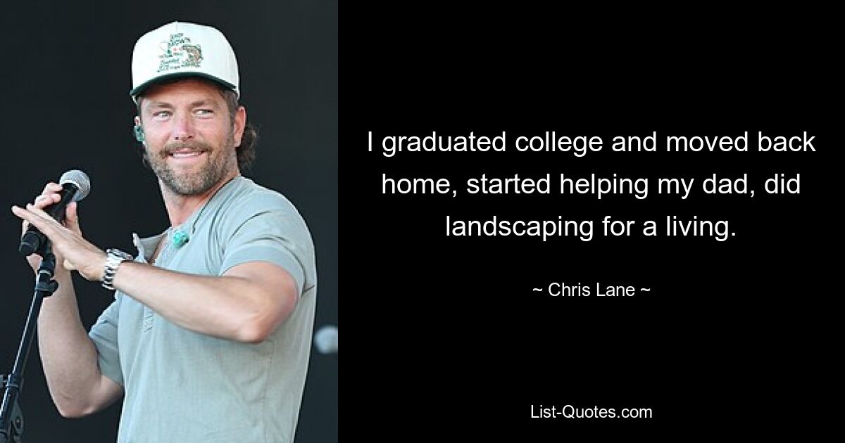 I graduated college and moved back home, started helping my dad, did landscaping for a living. — © Chris Lane