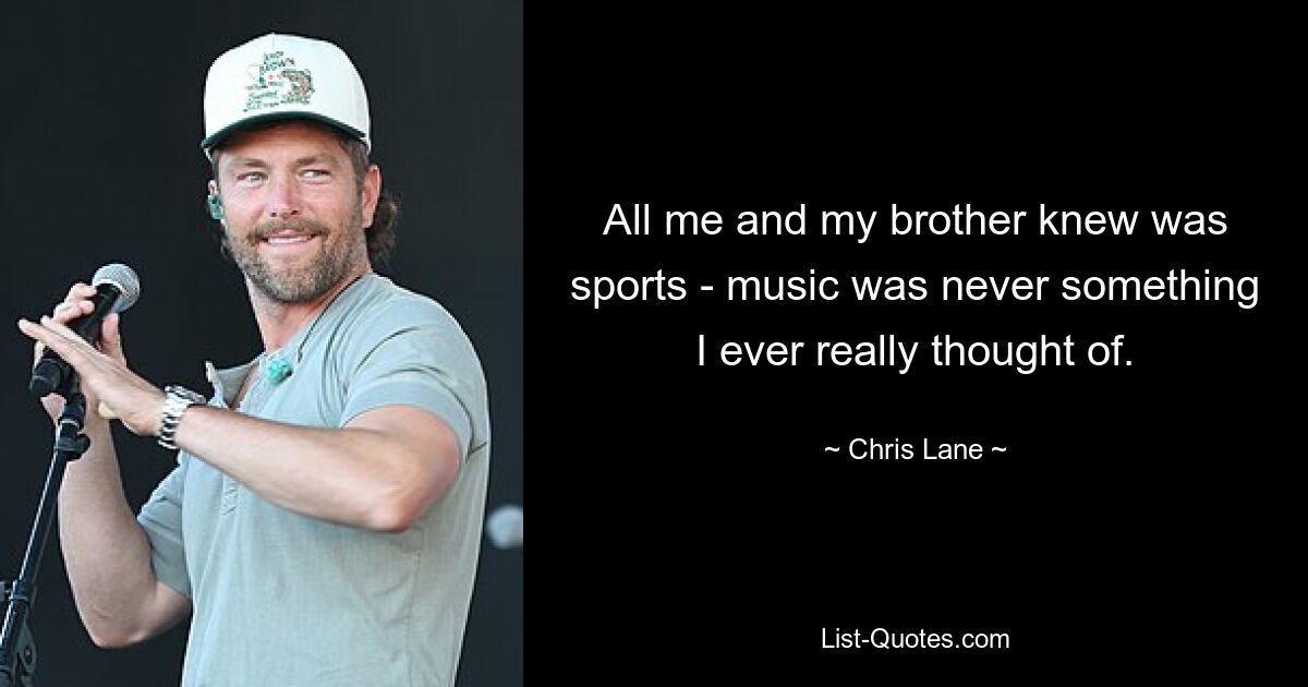 All me and my brother knew was sports - music was never something I ever really thought of. — © Chris Lane