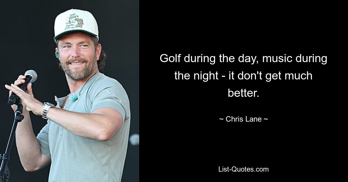 Golf during the day, music during the night - it don't get much better. — © Chris Lane