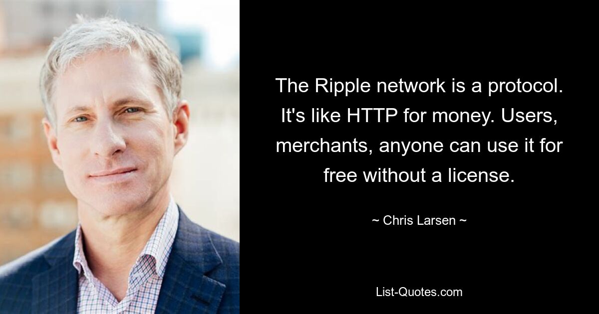 The Ripple network is a protocol. It's like HTTP for money. Users, merchants, anyone can use it for free without a license. — © Chris Larsen