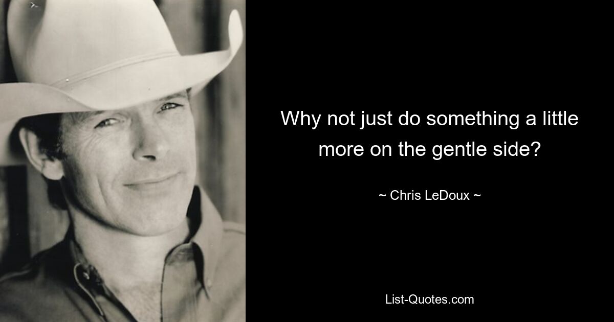 Why not just do something a little more on the gentle side? — © Chris LeDoux