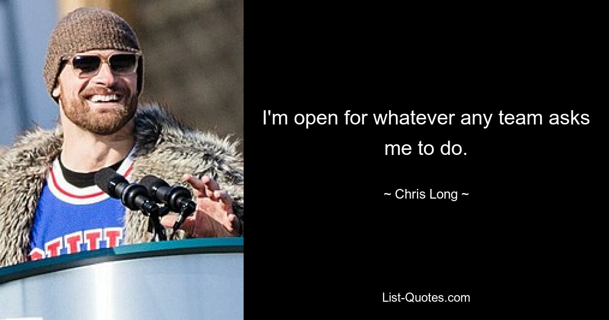 I'm open for whatever any team asks me to do. — © Chris Long