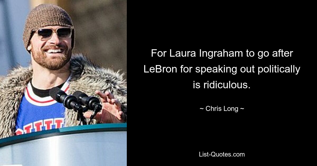 For Laura Ingraham to go after LeBron for speaking out politically is ridiculous. — © Chris Long