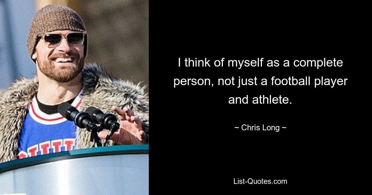 I think of myself as a complete person, not just a football player and athlete. — © Chris Long