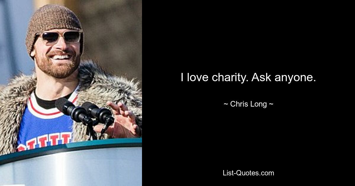 I love charity. Ask anyone. — © Chris Long