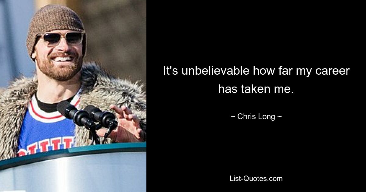 It's unbelievable how far my career has taken me. — © Chris Long