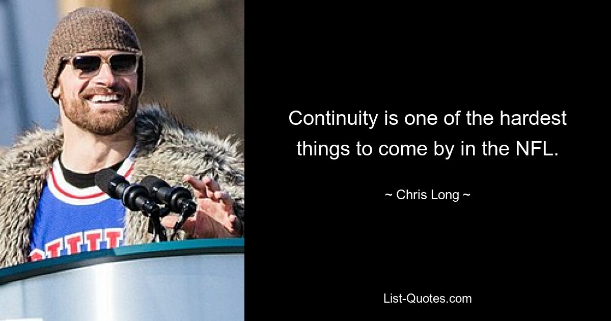 Continuity is one of the hardest things to come by in the NFL. — © Chris Long