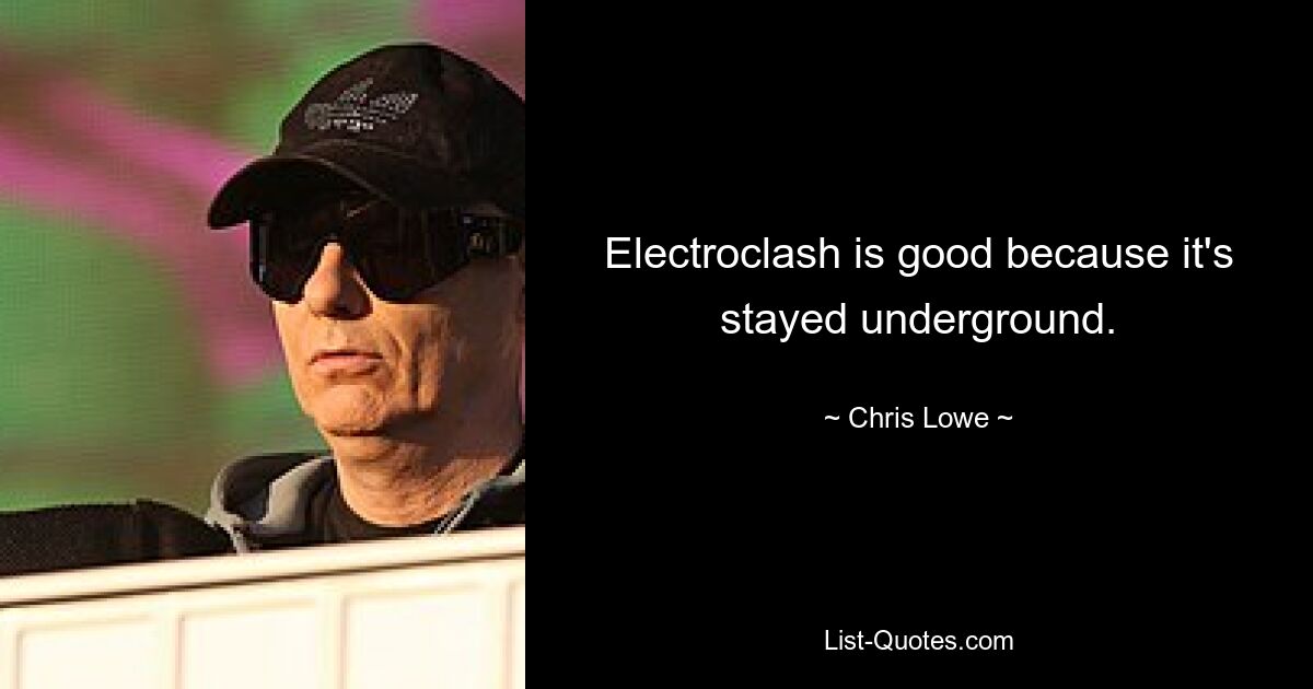 Electroclash is good because it's stayed underground. — © Chris Lowe