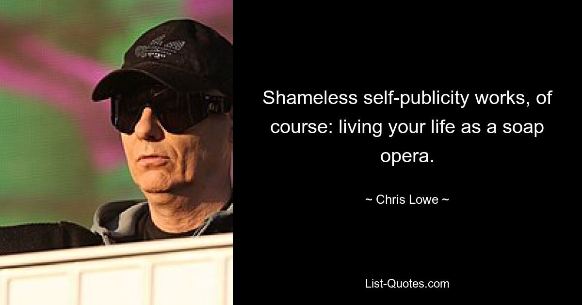 Shameless self-publicity works, of course: living your life as a soap opera. — © Chris Lowe