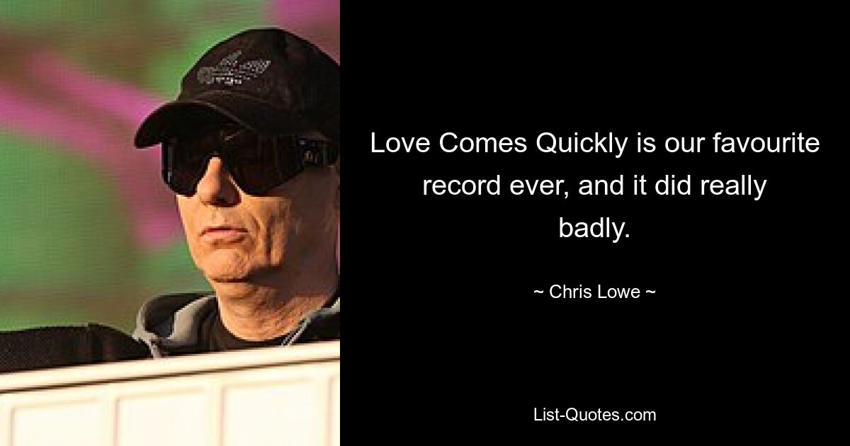 Love Comes Quickly is our favourite record ever, and it did really badly. — © Chris Lowe