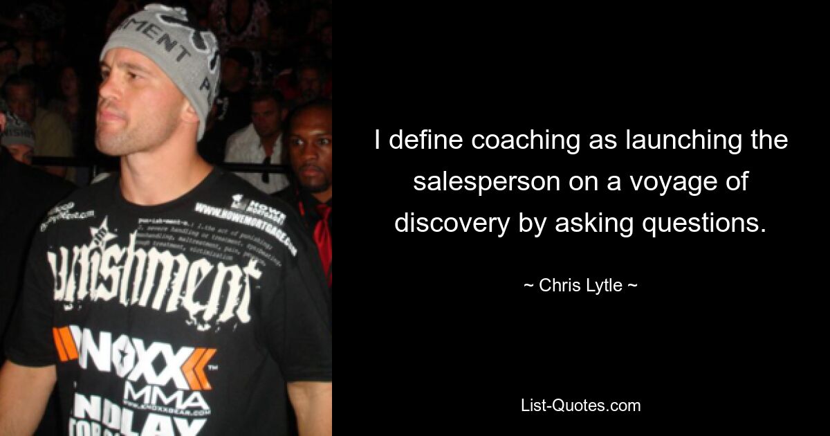 I define coaching as launching the salesperson on a voyage of discovery by asking questions. — © Chris Lytle