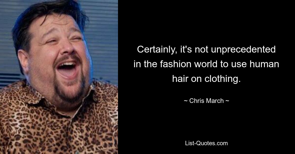 Certainly, it's not unprecedented in the fashion world to use human hair on clothing. — © Chris March