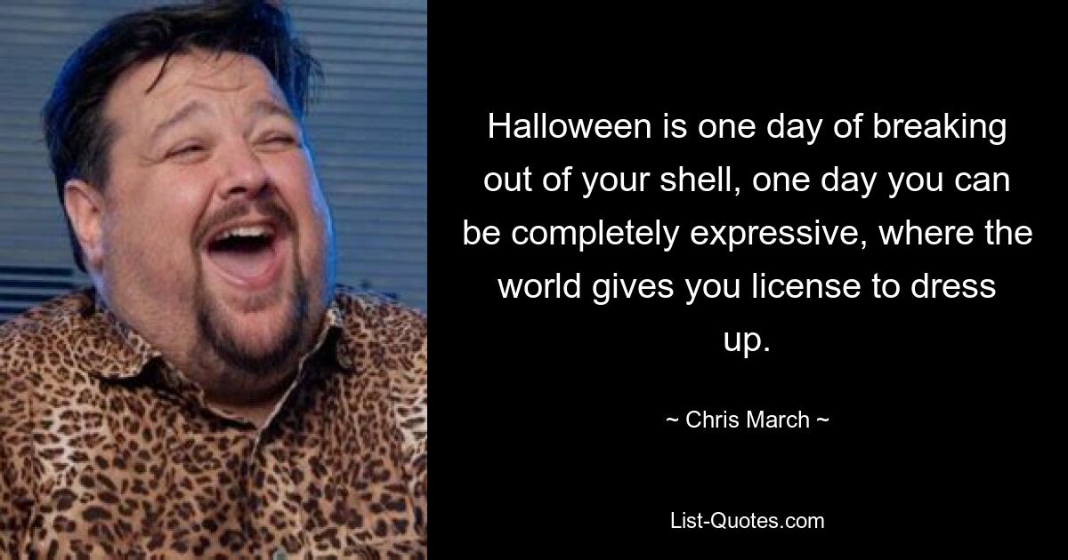 Halloween is one day of breaking out of your shell, one day you can be completely expressive, where the world gives you license to dress up. — © Chris March