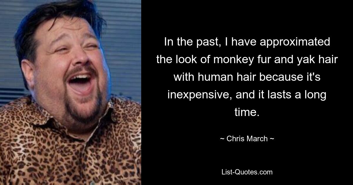 In the past, I have approximated the look of monkey fur and yak hair with human hair because it's inexpensive, and it lasts a long time. — © Chris March