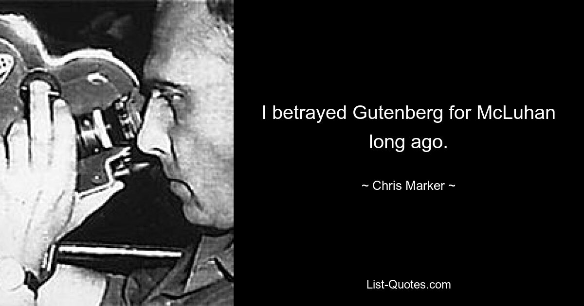 I betrayed Gutenberg for McLuhan long ago. — © Chris Marker