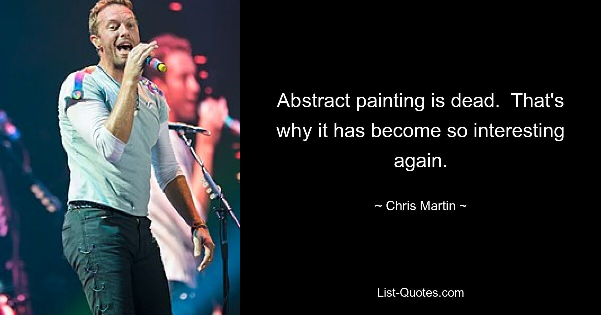 Abstract painting is dead.  That's why it has become so interesting again. — © Chris Martin