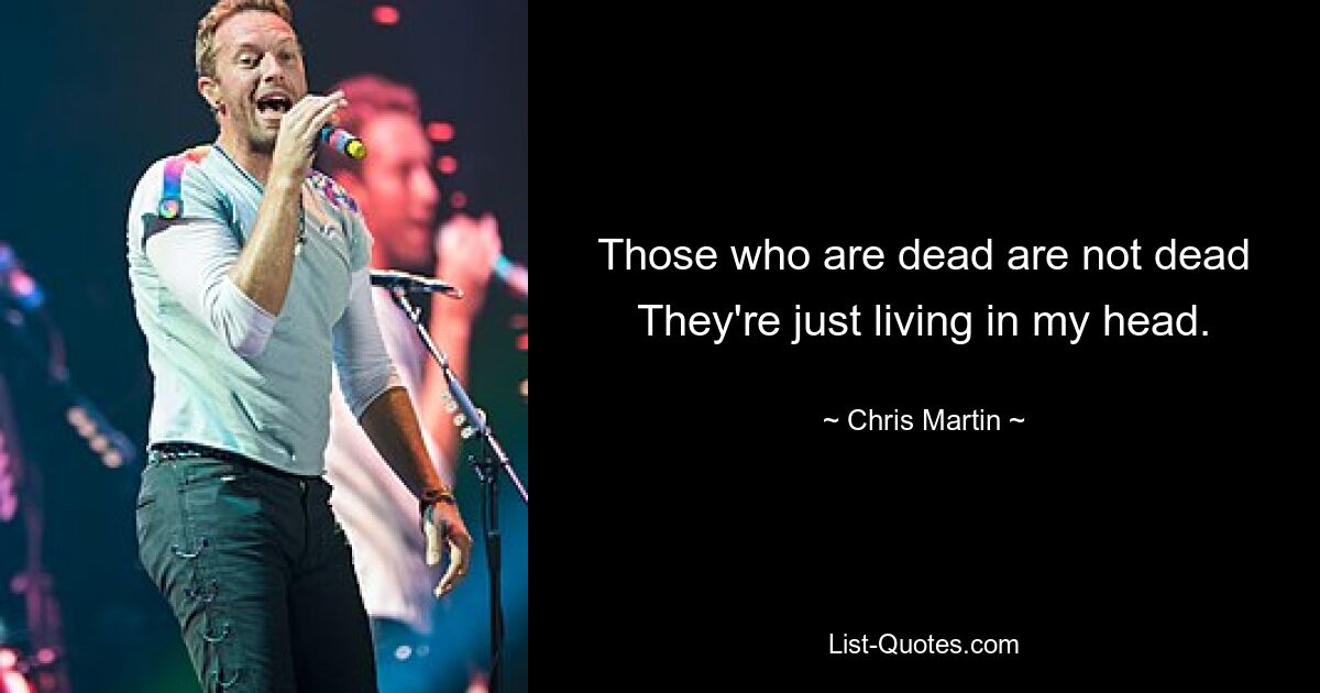 Those who are dead are not dead
They're just living in my head. — © Chris Martin