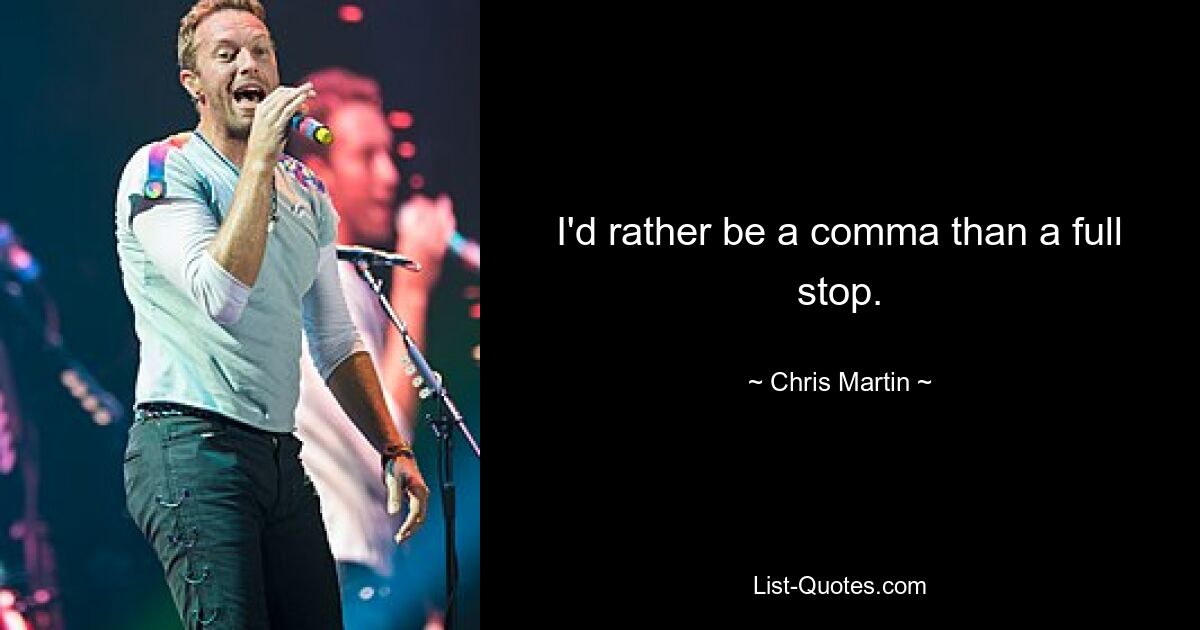 I'd rather be a comma than a full stop. — © Chris Martin