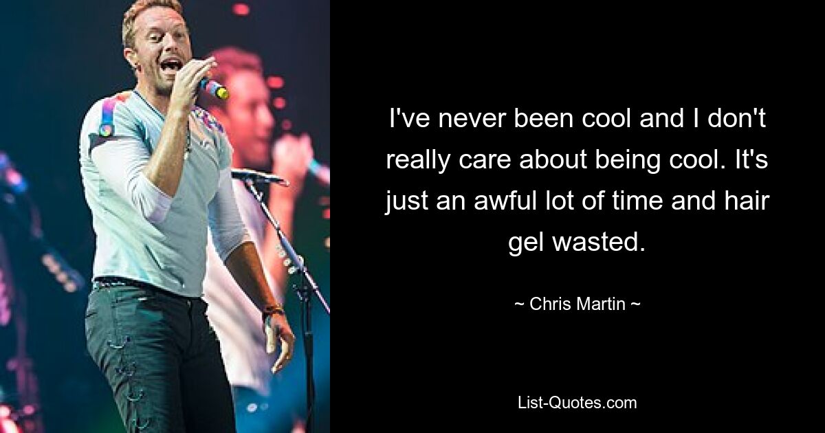 I've never been cool and I don't really care about being cool. It's just an awful lot of time and hair gel wasted. — © Chris Martin