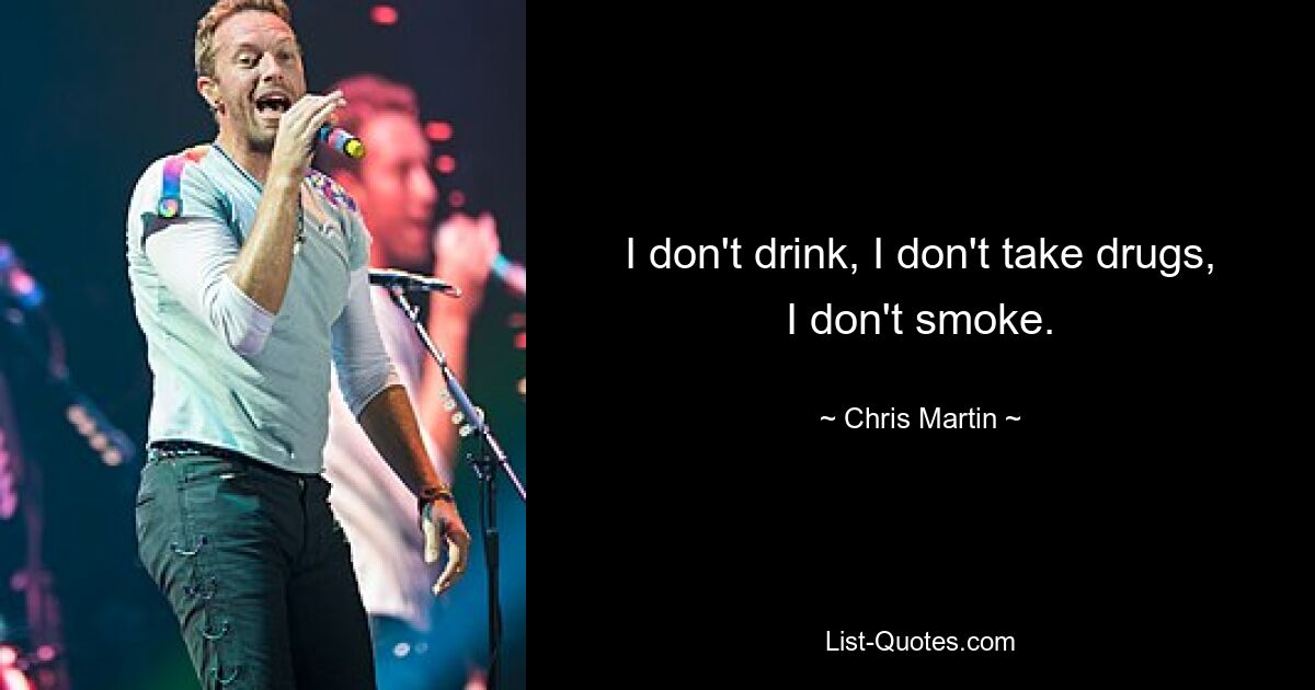 I don't drink, I don't take drugs, I don't smoke. — © Chris Martin