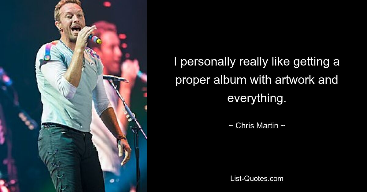 I personally really like getting a proper album with artwork and everything. — © Chris Martin