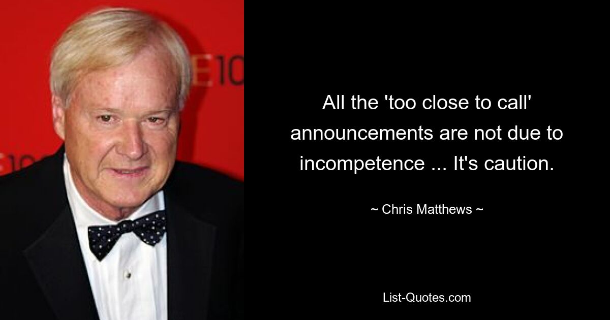 All the 'too close to call' announcements are not due to incompetence ... It's caution. — © Chris Matthews