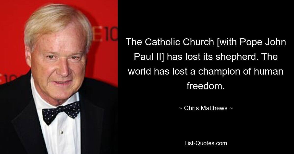 The Catholic Church [with Pope John Paul II] has lost its shepherd. The world has lost a champion of human freedom. — © Chris Matthews