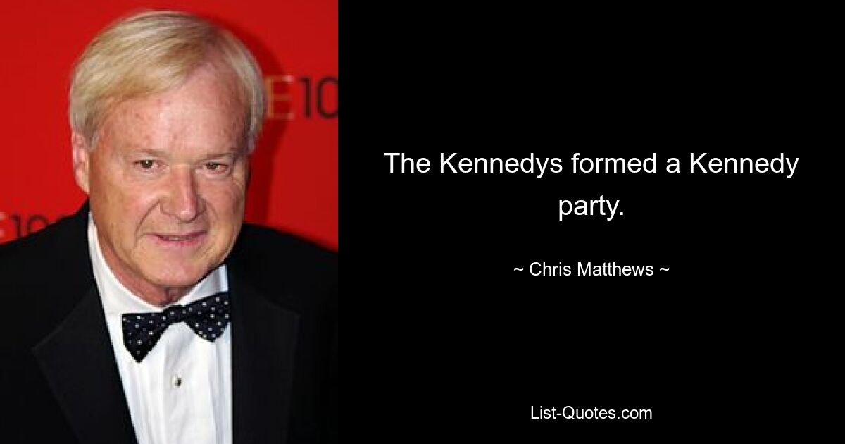 The Kennedys formed a Kennedy party. — © Chris Matthews