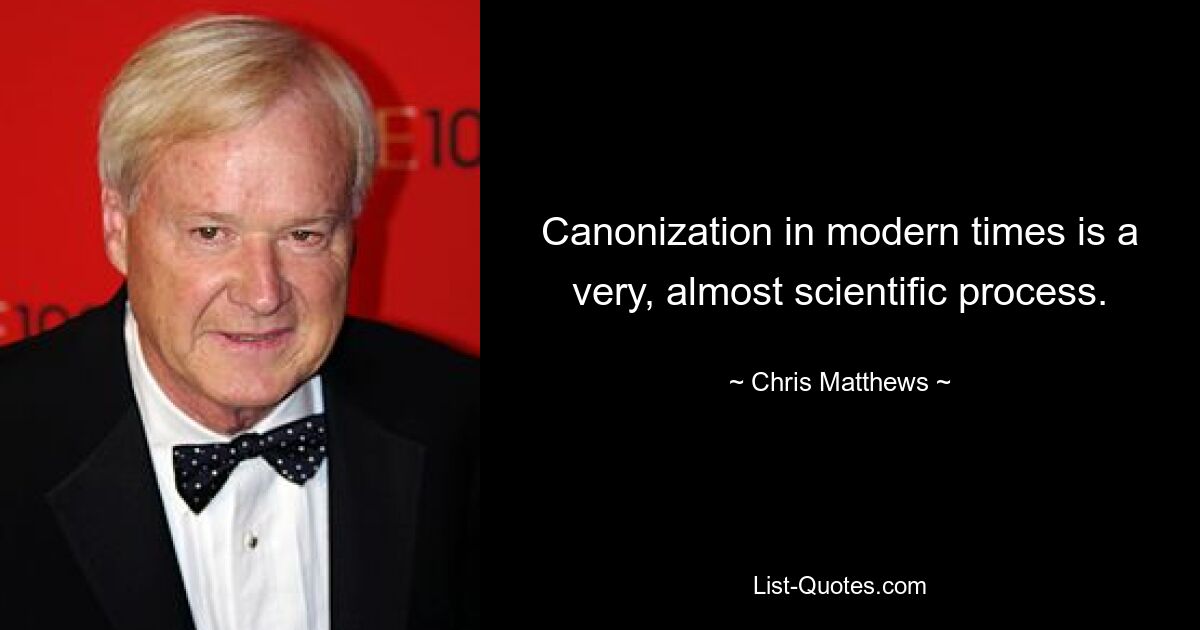 Canonization in modern times is a very, almost scientific process. — © Chris Matthews