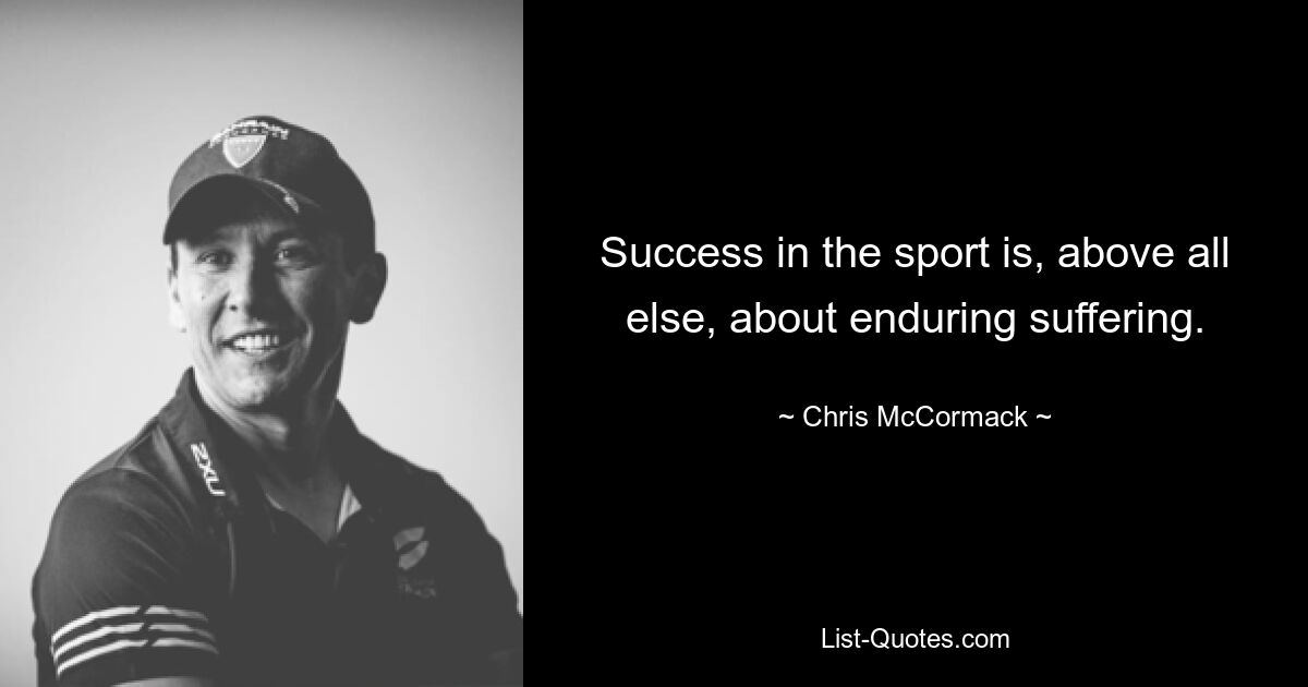 Success in the sport is, above all else, about enduring suffering. — © Chris McCormack