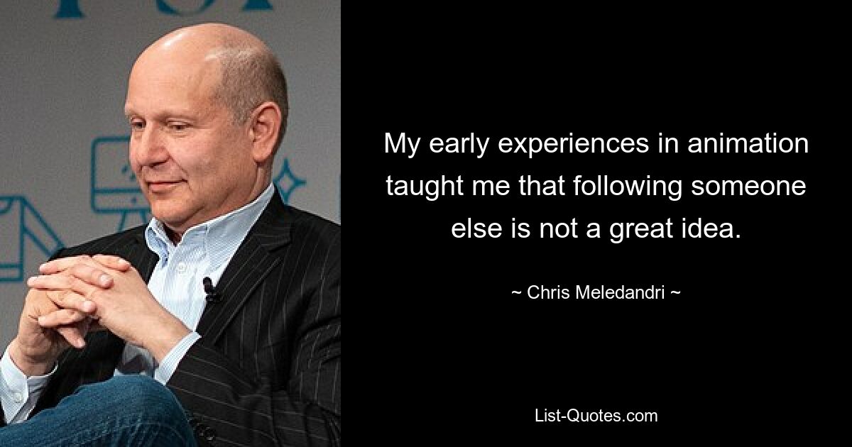 My early experiences in animation taught me that following someone else is not a great idea. — © Chris Meledandri