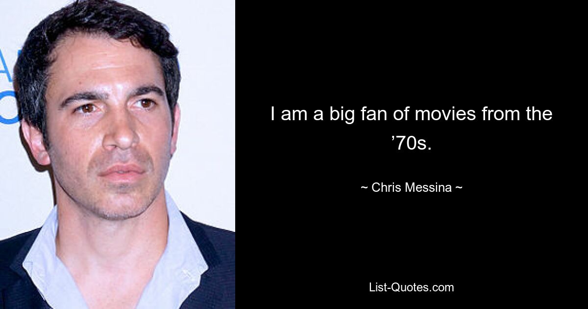 I am a big fan of movies from the ’70s. — © Chris Messina