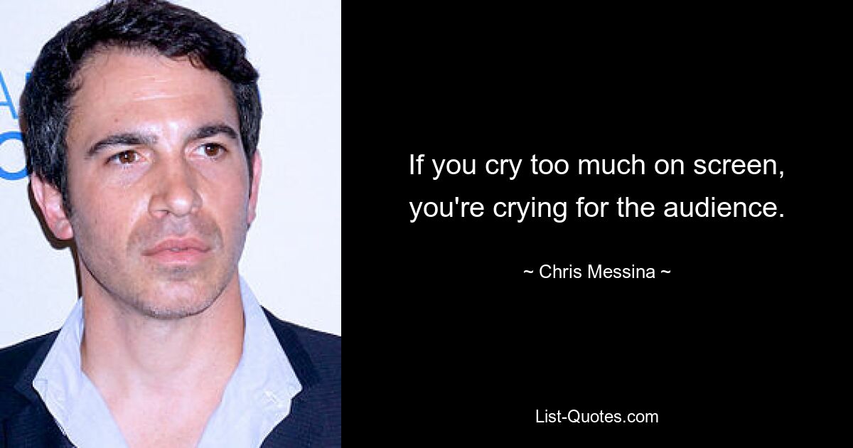 If you cry too much on screen, you're crying for the audience. — © Chris Messina