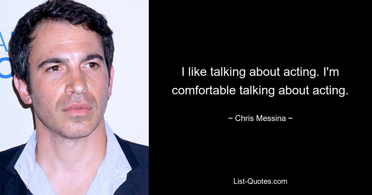 I like talking about acting. I'm comfortable talking about acting. — © Chris Messina