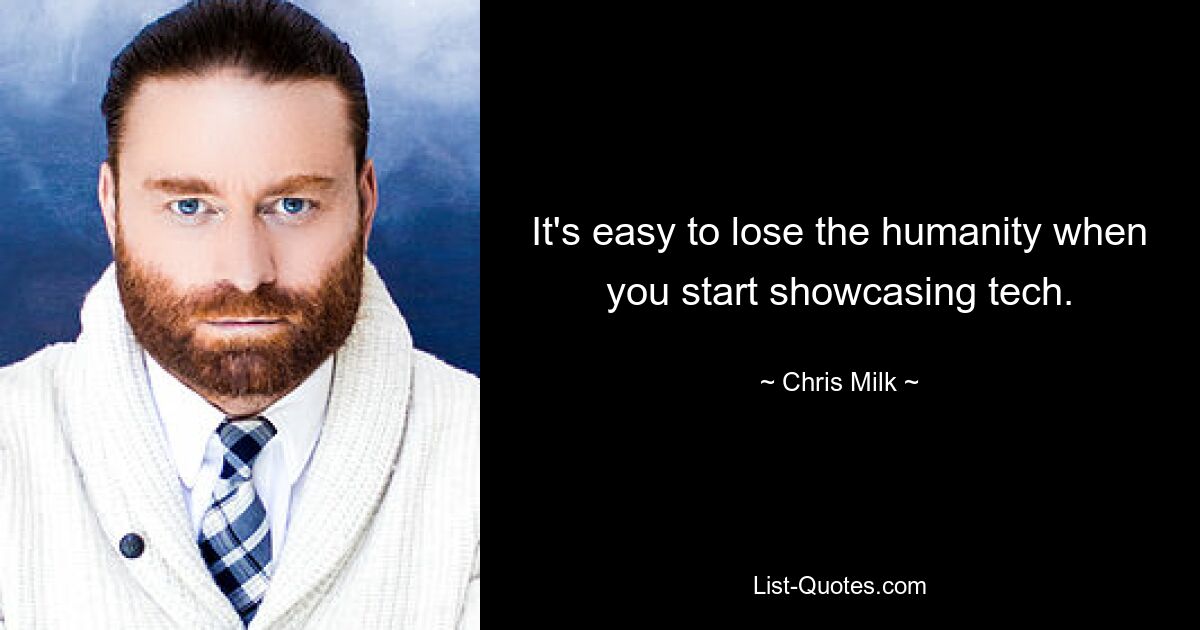 It's easy to lose the humanity when you start showcasing tech. — © Chris Milk