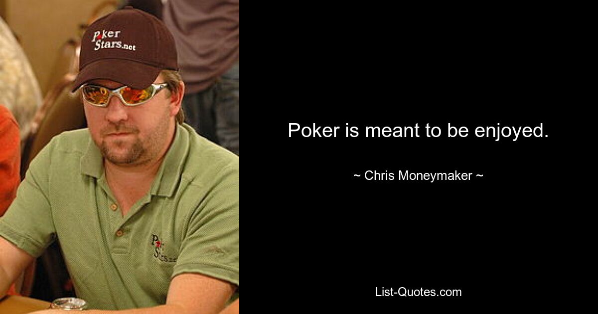 Poker is meant to be enjoyed. — © Chris Moneymaker