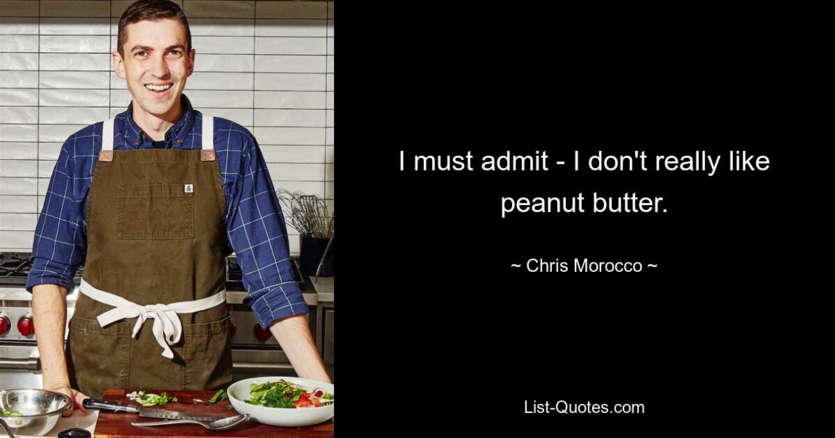 I must admit - I don't really like peanut butter. — © Chris Morocco