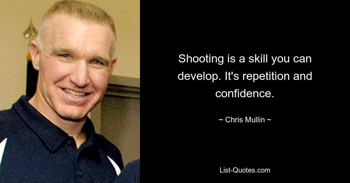 Shooting is a skill you can develop. It's repetition and confidence. — © Chris Mullin