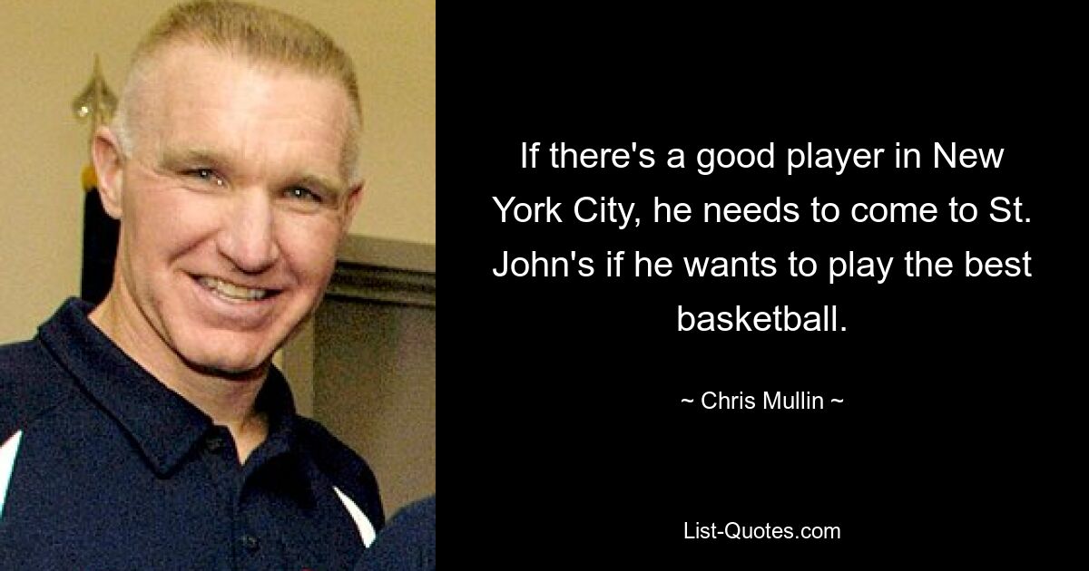 If there's a good player in New York City, he needs to come to St. John's if he wants to play the best basketball. — © Chris Mullin