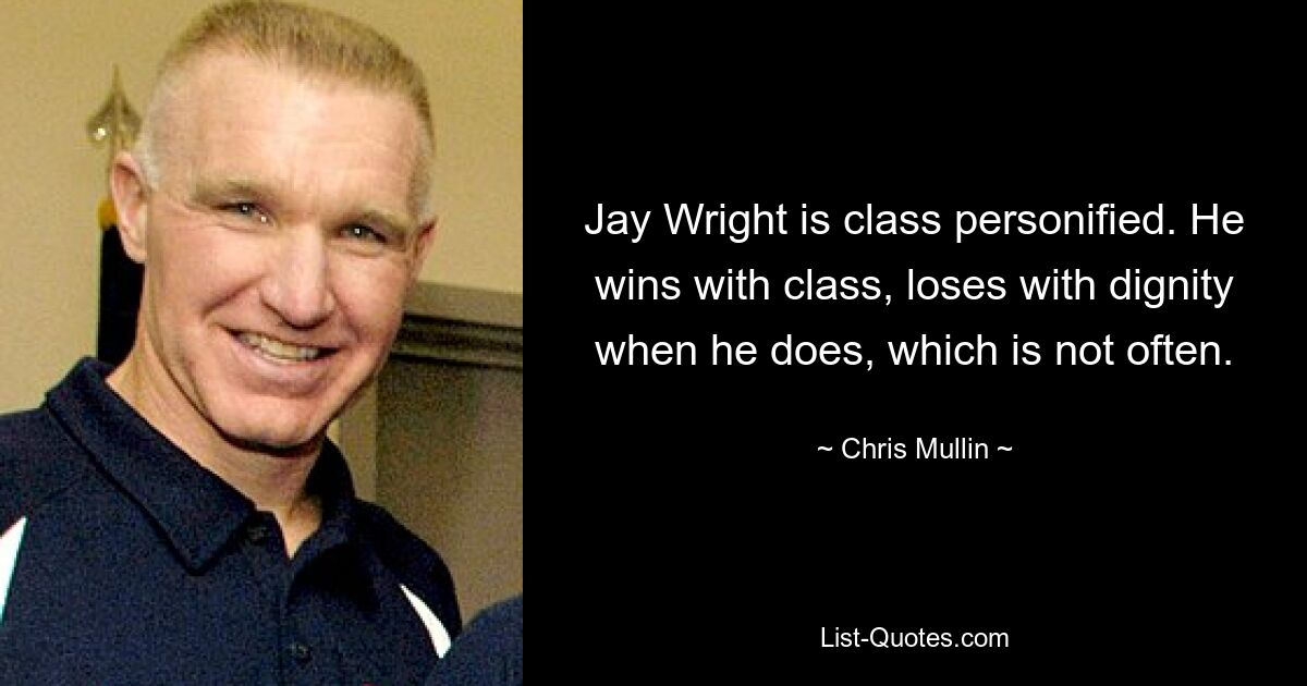 Jay Wright is class personified. He wins with class, loses with dignity when he does, which is not often. — © Chris Mullin