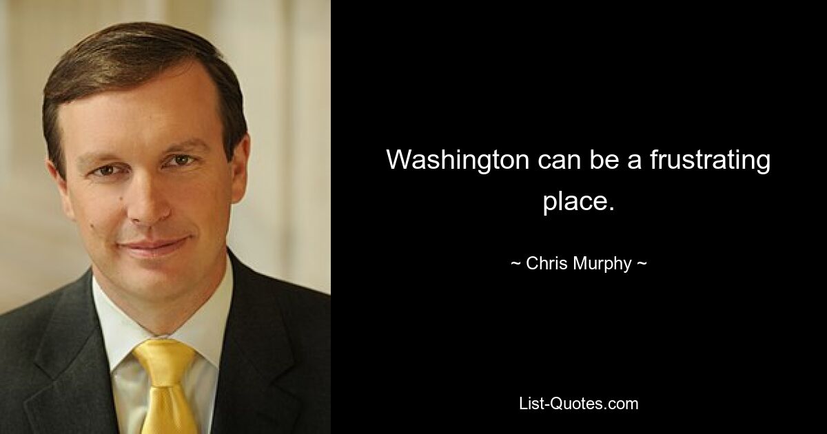 Washington can be a frustrating place. — © Chris Murphy