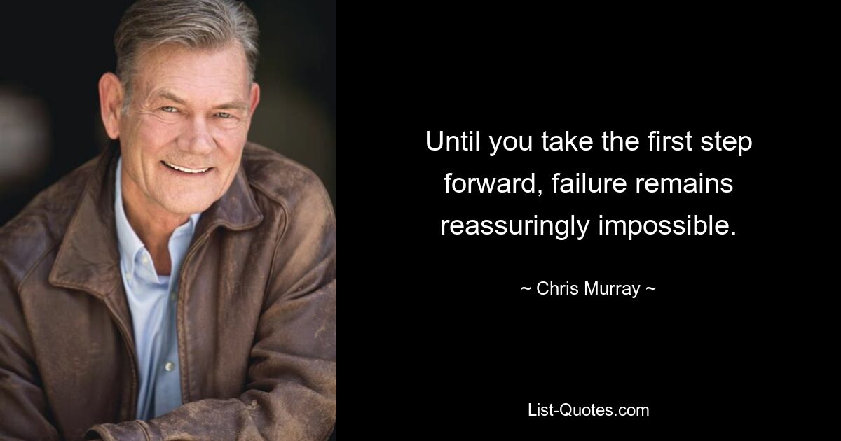 Until you take the first step forward, failure remains reassuringly impossible. — © Chris Murray