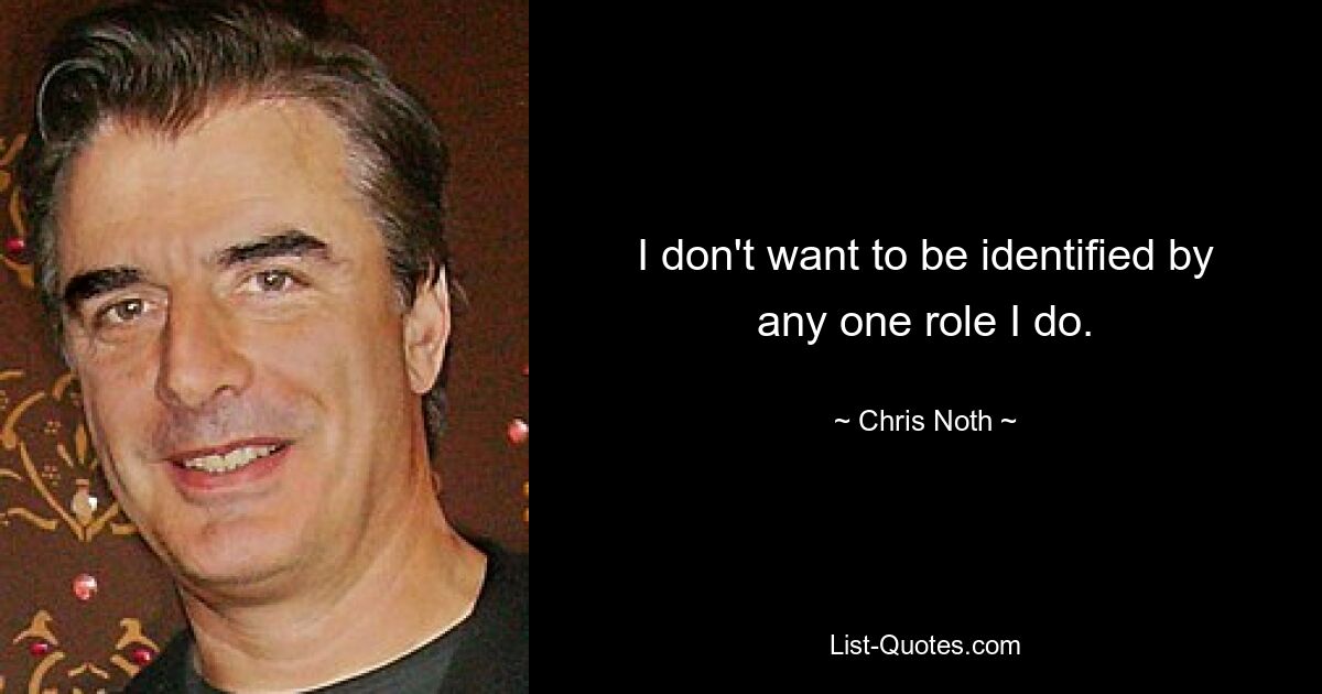 I don't want to be identified by any one role I do. — © Chris Noth