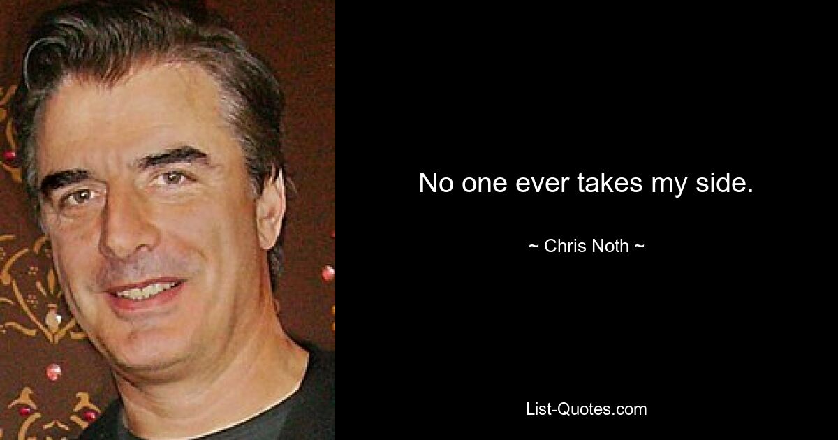 No one ever takes my side. — © Chris Noth