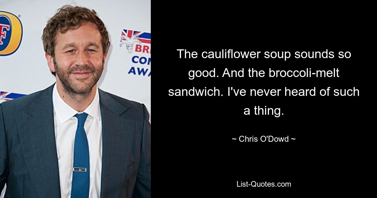 The cauliflower soup sounds so good. And the broccoli-melt sandwich. I've never heard of such a thing. — © Chris O'Dowd