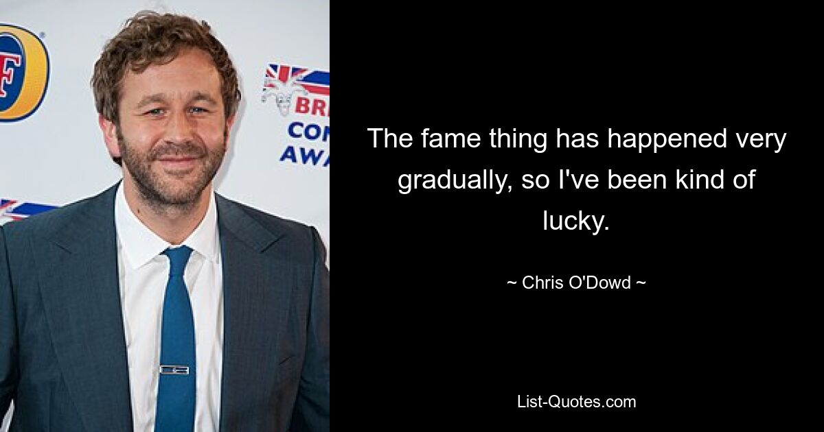 The fame thing has happened very gradually, so I've been kind of lucky. — © Chris O'Dowd